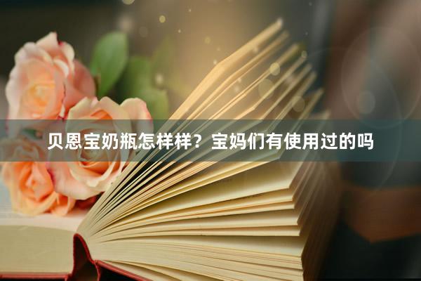 贝恩宝奶瓶怎样样？宝妈们有使用过的吗
